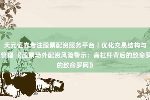天元证券专注股票配资服务平台｜优化交易结构与资金管理 《股票场外配资风险警示：高杠杆背后的致命罗网》