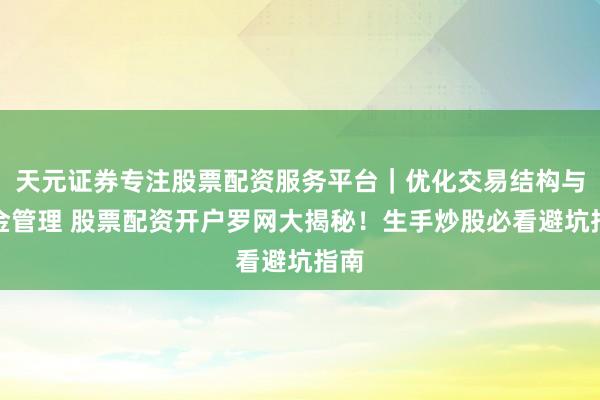 天元证券专注股票配资服务平台｜优化交易结构与资金管理 股票配资开户罗网大揭秘！生手炒股必看避坑指南