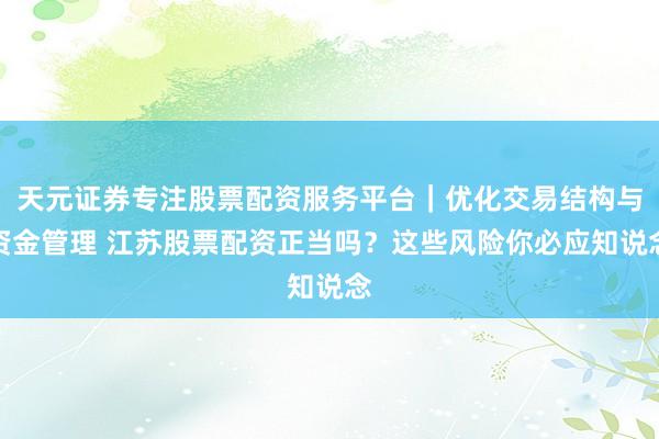 天元证券专注股票配资服务平台｜优化交易结构与资金管理 江苏股票配资正当吗？这些风险你必应知说念