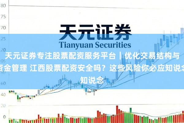 天元证券专注股票配资服务平台｜优化交易结构与资金管理 江西股票配资安全吗？这些风险你必应知说念