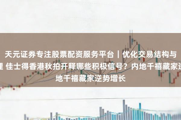 天元证券专注股票配资服务平台｜优化交易结构与资金管理 佳士得香港秋拍开释哪些积极信号？内地千禧藏家逆势增长