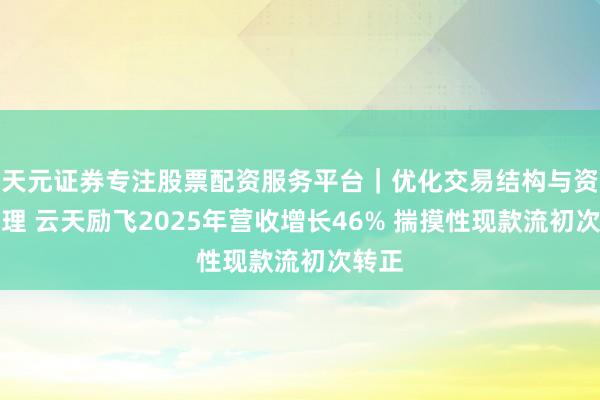 天元证券专注股票配资服务平台｜优化交易结构与资金管理 云天励飞2025年营收增长46% 揣摸性现款流初次转正