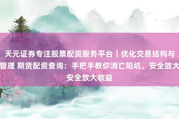 天元证券专注股票配资服务平台｜优化交易结构与资金管理 期货配资查询：手把手教你消亡陷坑，安全放大收益