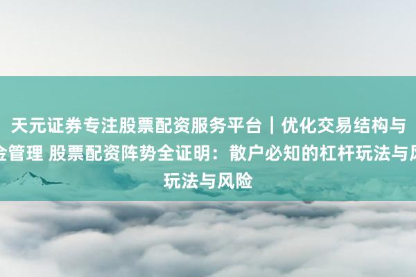 天元证券专注股票配资服务平台｜优化交易结构与资金管理 股票配资阵势全证明：散户必知的杠杆玩法与风险