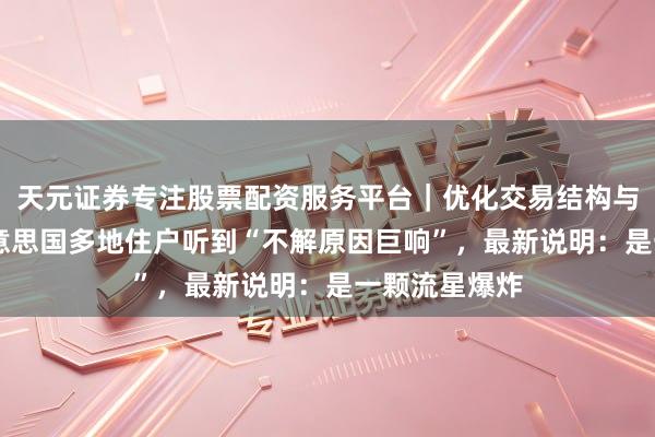 天元证券专注股票配资服务平台｜优化交易结构与资金管理 好意思国多地住户听到“不解原因巨响”，最新说明：是一颗流星爆炸