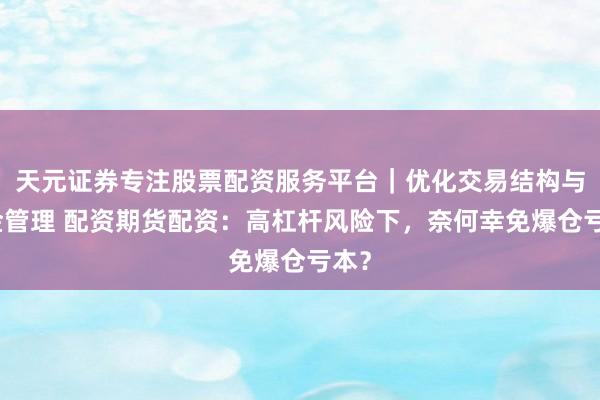 天元证券专注股票配资服务平台｜优化交易结构与资金管理 配资期货配资：高杠杆风险下，奈何幸免爆仓亏本？