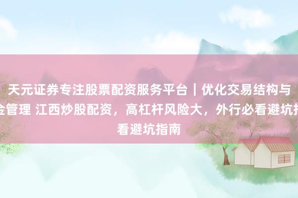 天元证券专注股票配资服务平台｜优化交易结构与资金管理 江西炒股配资，高杠杆风险大，外行必看避坑指南