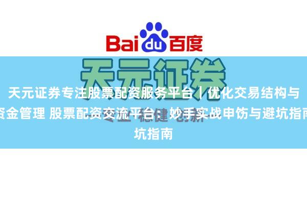天元证券专注股票配资服务平台｜优化交易结构与资金管理 股票配资交流平台：妙手实战申饬与避坑指南