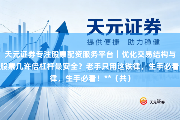 天元证券专注股票配资服务平台｜优化交易结构与资金管理 股票几许倍杠杆最安全？老手只用这铁律，生手必看！**（共）