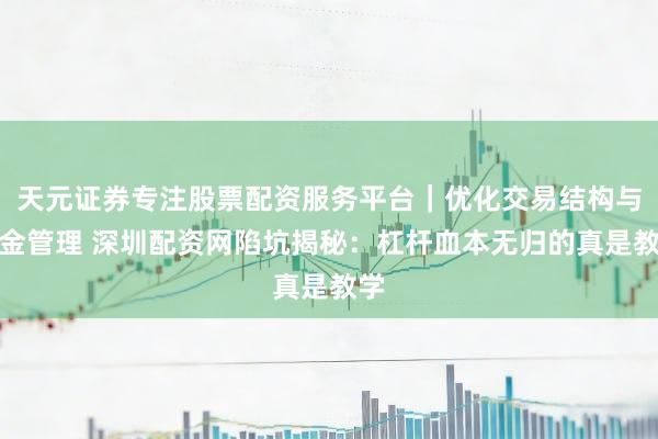 天元证券专注股票配资服务平台｜优化交易结构与资金管理 深圳配资网陷坑揭秘：杠杆血本无归的真是教学